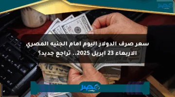 سعر صرف الدولار اليوم أمام الجنيه المصري الأربعاء 23 أبريل 2025.. تراجع جديد؟